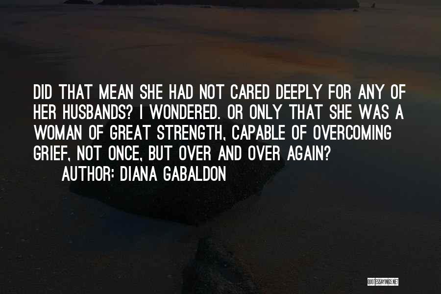 Diana Gabaldon Quotes: Did That Mean She Had Not Cared Deeply For Any Of Her Husbands? I Wondered. Or Only That She Was