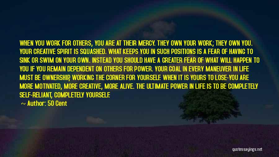 50 Cent Quotes: When You Work For Others, You Are At Their Mercy. They Own Your Work; They Own You. Your Creative Spirit