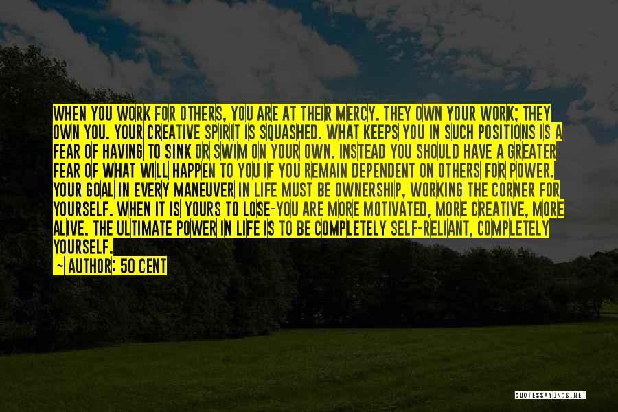 50 Cent Quotes: When You Work For Others, You Are At Their Mercy. They Own Your Work; They Own You. Your Creative Spirit