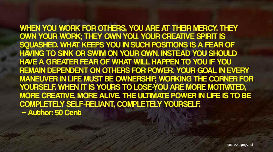 50 Cent Quotes: When You Work For Others, You Are At Their Mercy. They Own Your Work; They Own You. Your Creative Spirit