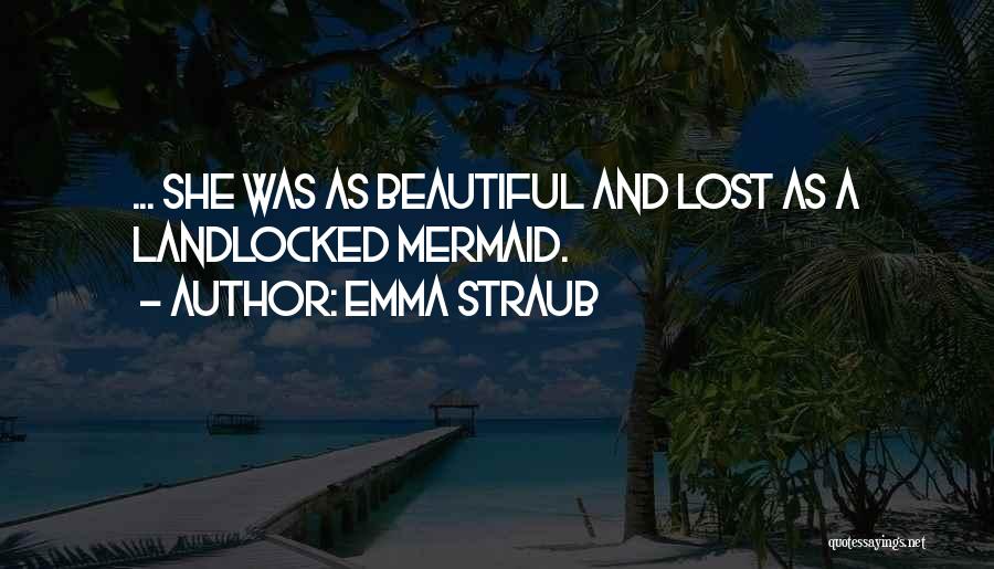 Emma Straub Quotes: ... She Was As Beautiful And Lost As A Landlocked Mermaid.