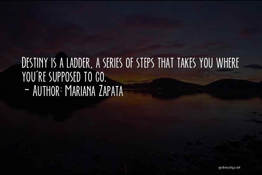 Mariana Zapata Quotes: Destiny Is A Ladder, A Series Of Steps That Takes You Where You're Supposed To Go.
