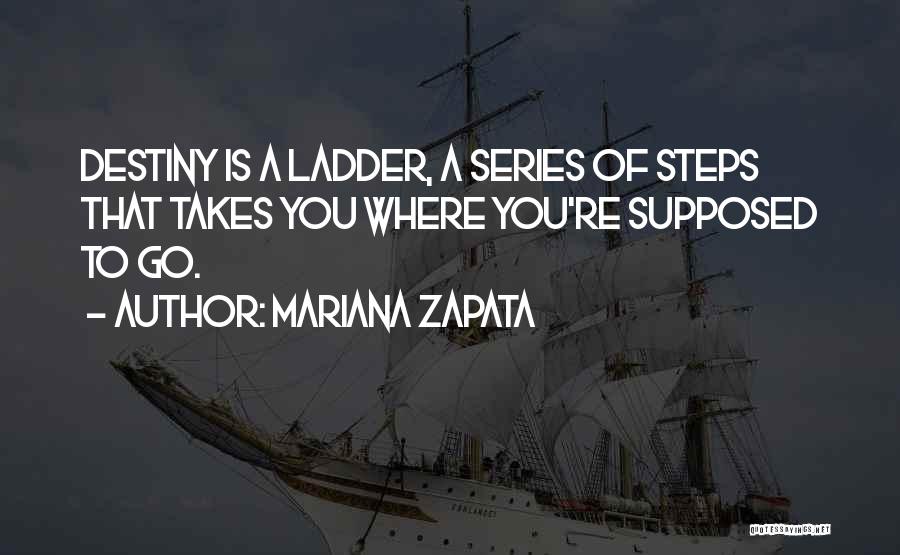 Mariana Zapata Quotes: Destiny Is A Ladder, A Series Of Steps That Takes You Where You're Supposed To Go.