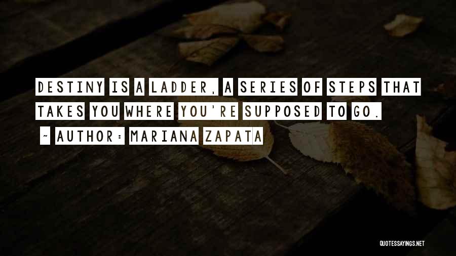 Mariana Zapata Quotes: Destiny Is A Ladder, A Series Of Steps That Takes You Where You're Supposed To Go.