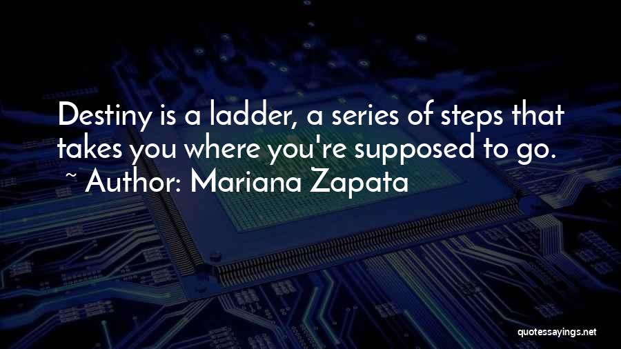 Mariana Zapata Quotes: Destiny Is A Ladder, A Series Of Steps That Takes You Where You're Supposed To Go.