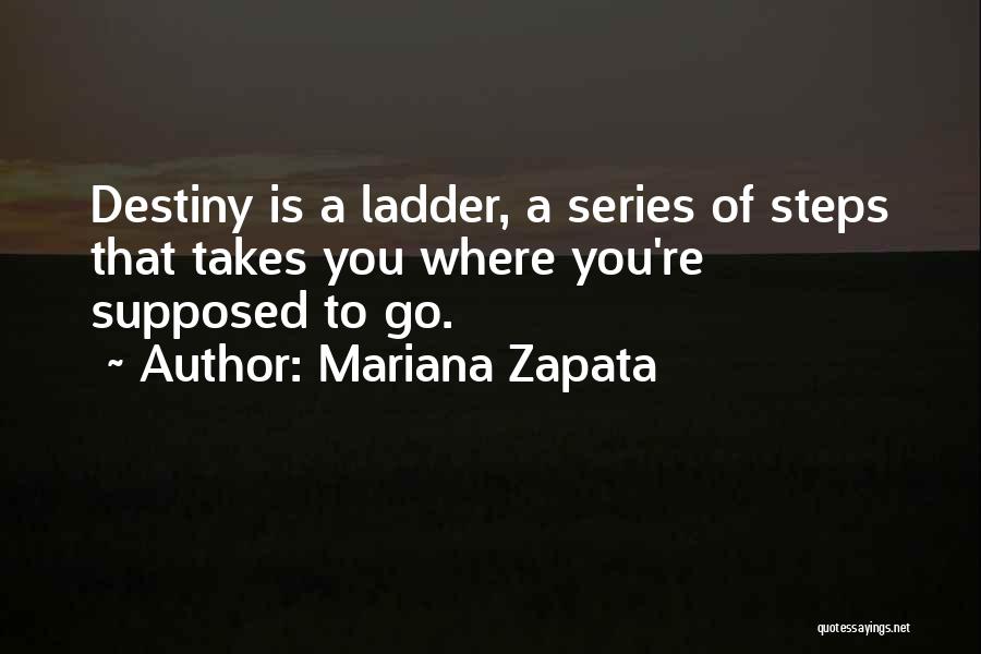 Mariana Zapata Quotes: Destiny Is A Ladder, A Series Of Steps That Takes You Where You're Supposed To Go.
