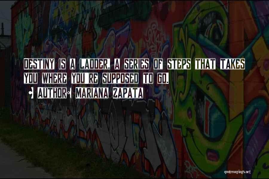 Mariana Zapata Quotes: Destiny Is A Ladder, A Series Of Steps That Takes You Where You're Supposed To Go.