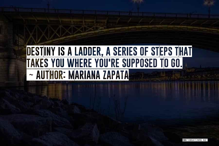 Mariana Zapata Quotes: Destiny Is A Ladder, A Series Of Steps That Takes You Where You're Supposed To Go.