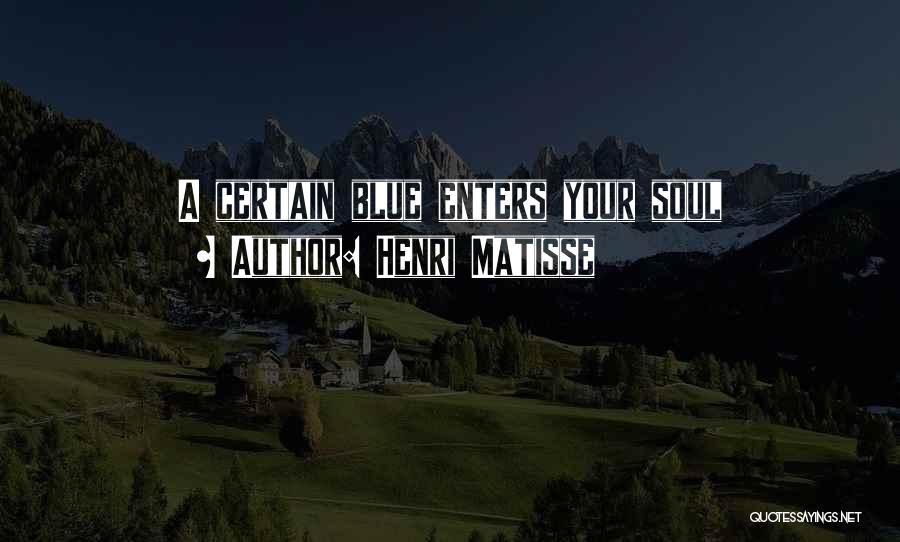 Henri Matisse Quotes: A Certain Blue Enters Your Soul
