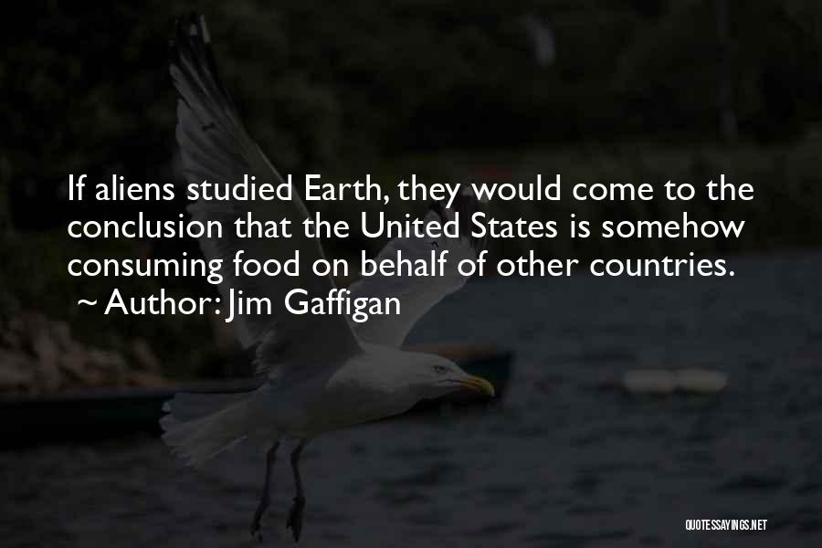 Jim Gaffigan Quotes: If Aliens Studied Earth, They Would Come To The Conclusion That The United States Is Somehow Consuming Food On Behalf