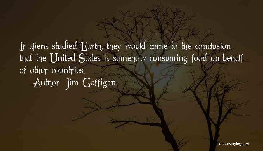 Jim Gaffigan Quotes: If Aliens Studied Earth, They Would Come To The Conclusion That The United States Is Somehow Consuming Food On Behalf