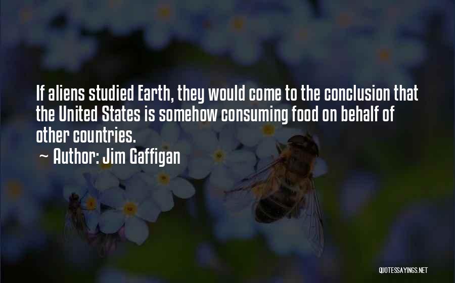 Jim Gaffigan Quotes: If Aliens Studied Earth, They Would Come To The Conclusion That The United States Is Somehow Consuming Food On Behalf
