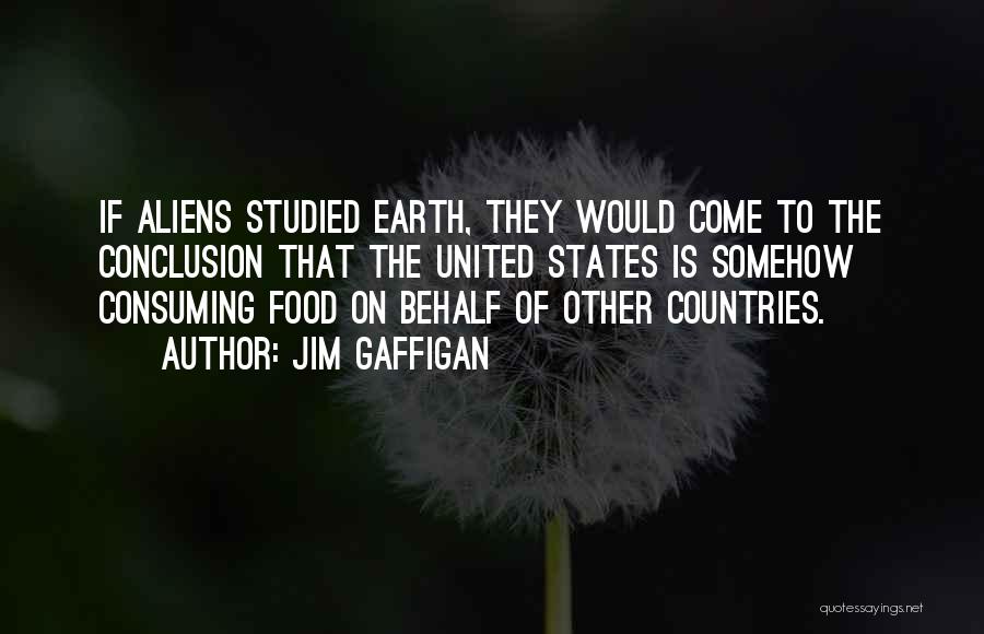 Jim Gaffigan Quotes: If Aliens Studied Earth, They Would Come To The Conclusion That The United States Is Somehow Consuming Food On Behalf