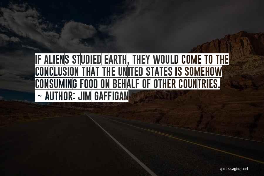 Jim Gaffigan Quotes: If Aliens Studied Earth, They Would Come To The Conclusion That The United States Is Somehow Consuming Food On Behalf