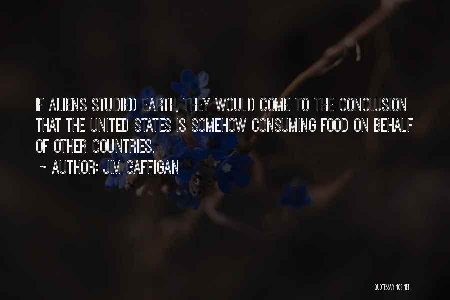 Jim Gaffigan Quotes: If Aliens Studied Earth, They Would Come To The Conclusion That The United States Is Somehow Consuming Food On Behalf