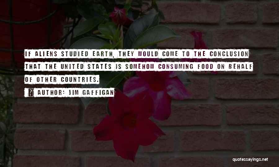 Jim Gaffigan Quotes: If Aliens Studied Earth, They Would Come To The Conclusion That The United States Is Somehow Consuming Food On Behalf