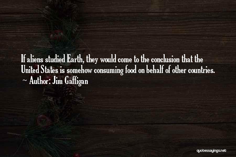 Jim Gaffigan Quotes: If Aliens Studied Earth, They Would Come To The Conclusion That The United States Is Somehow Consuming Food On Behalf