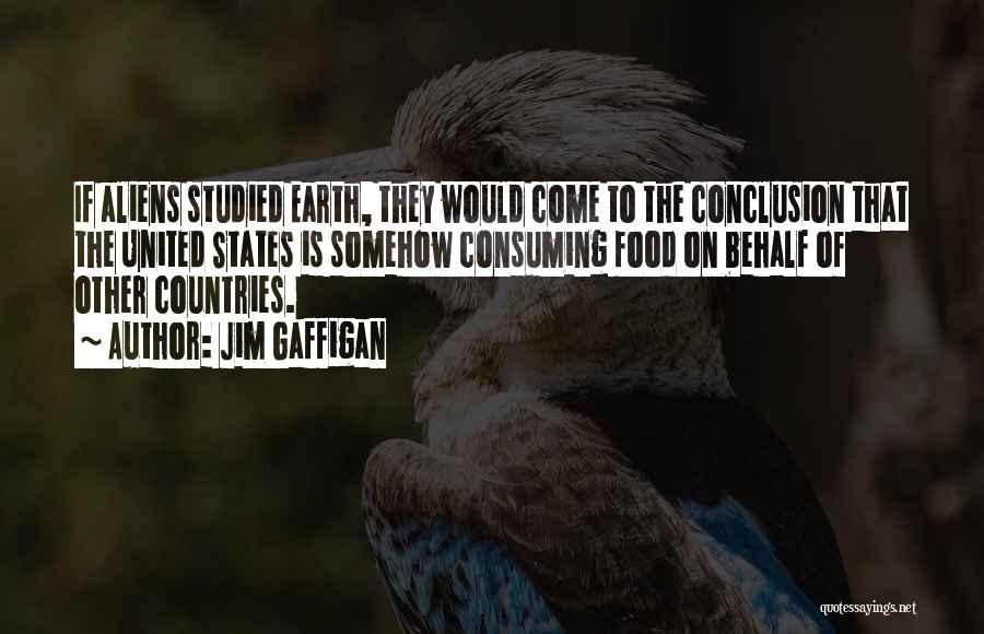 Jim Gaffigan Quotes: If Aliens Studied Earth, They Would Come To The Conclusion That The United States Is Somehow Consuming Food On Behalf