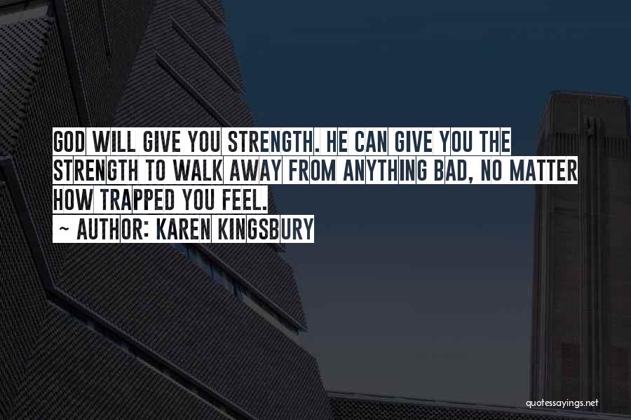 Karen Kingsbury Quotes: God Will Give You Strength. He Can Give You The Strength To Walk Away From Anything Bad, No Matter How