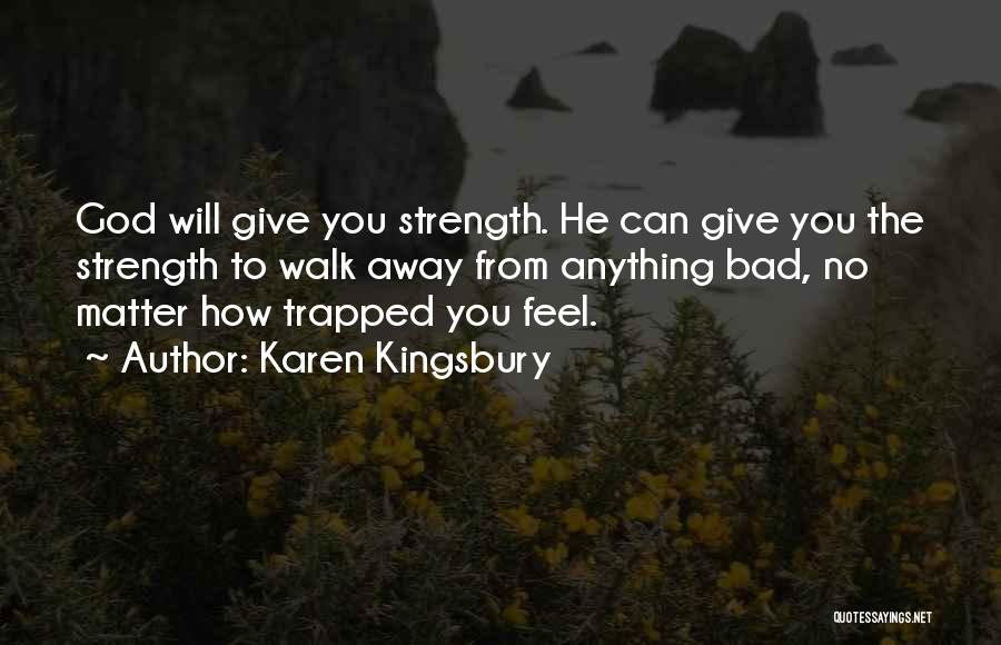 Karen Kingsbury Quotes: God Will Give You Strength. He Can Give You The Strength To Walk Away From Anything Bad, No Matter How