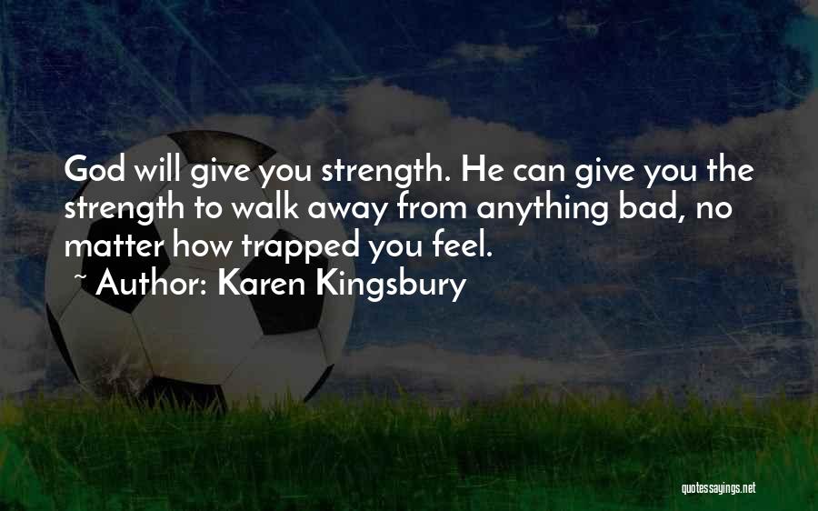 Karen Kingsbury Quotes: God Will Give You Strength. He Can Give You The Strength To Walk Away From Anything Bad, No Matter How