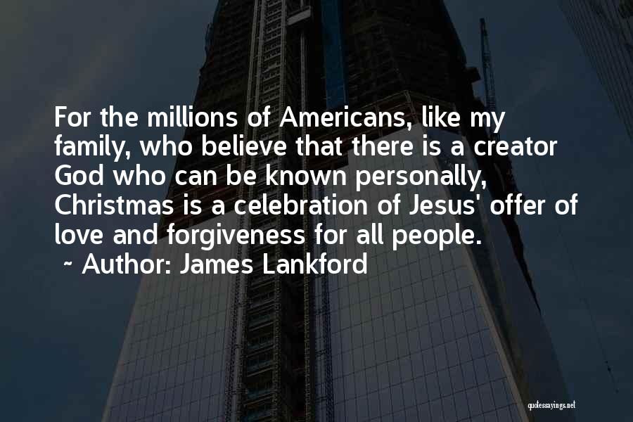 James Lankford Quotes: For The Millions Of Americans, Like My Family, Who Believe That There Is A Creator God Who Can Be Known