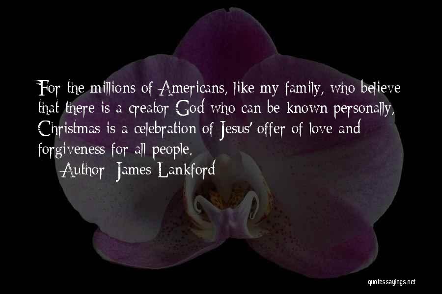 James Lankford Quotes: For The Millions Of Americans, Like My Family, Who Believe That There Is A Creator God Who Can Be Known