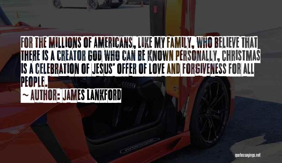 James Lankford Quotes: For The Millions Of Americans, Like My Family, Who Believe That There Is A Creator God Who Can Be Known