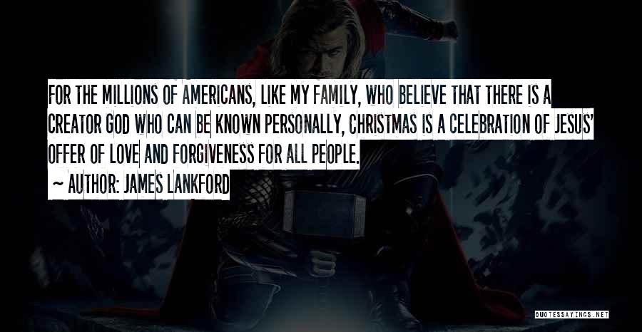 James Lankford Quotes: For The Millions Of Americans, Like My Family, Who Believe That There Is A Creator God Who Can Be Known