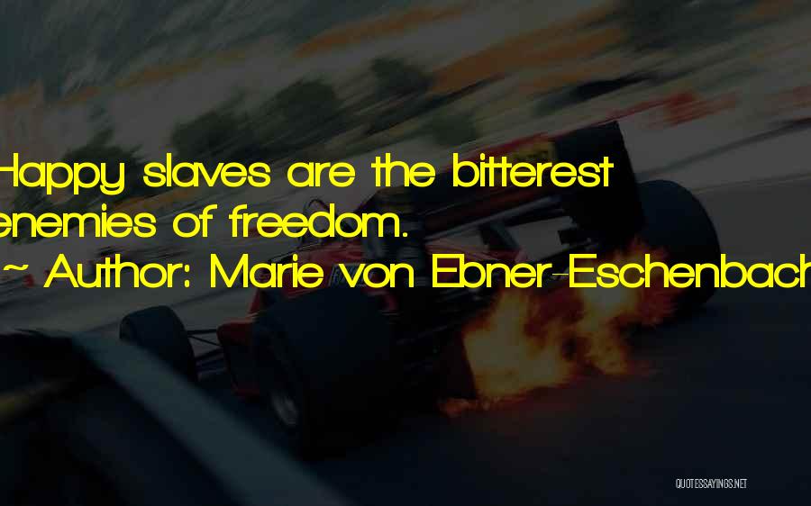 Marie Von Ebner-Eschenbach Quotes: Happy Slaves Are The Bitterest Enemies Of Freedom.