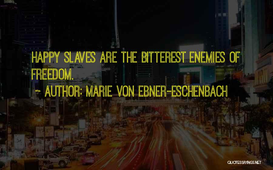 Marie Von Ebner-Eschenbach Quotes: Happy Slaves Are The Bitterest Enemies Of Freedom.