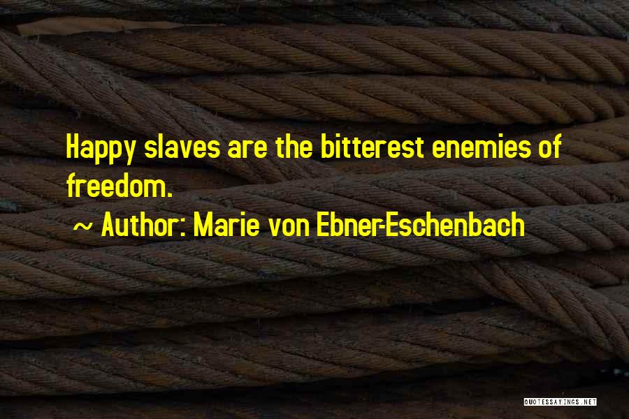 Marie Von Ebner-Eschenbach Quotes: Happy Slaves Are The Bitterest Enemies Of Freedom.