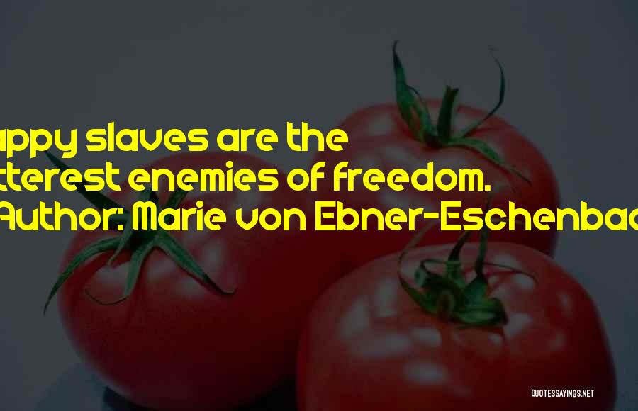 Marie Von Ebner-Eschenbach Quotes: Happy Slaves Are The Bitterest Enemies Of Freedom.