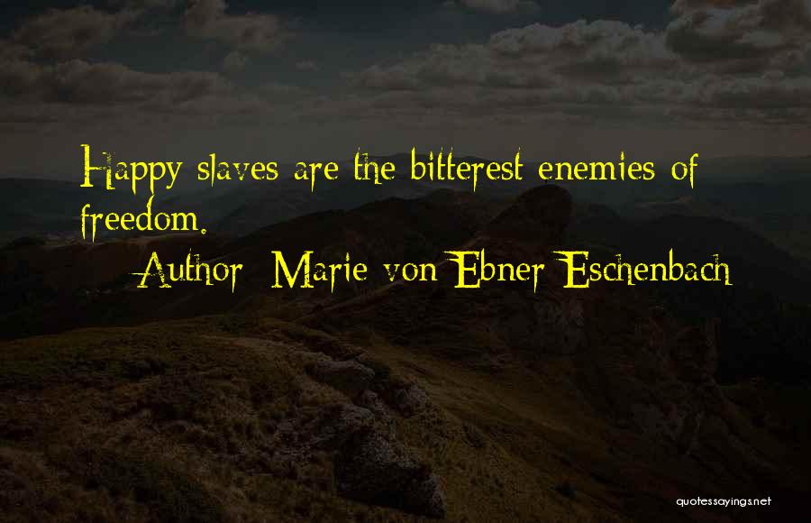 Marie Von Ebner-Eschenbach Quotes: Happy Slaves Are The Bitterest Enemies Of Freedom.