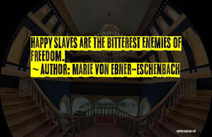 Marie Von Ebner-Eschenbach Quotes: Happy Slaves Are The Bitterest Enemies Of Freedom.