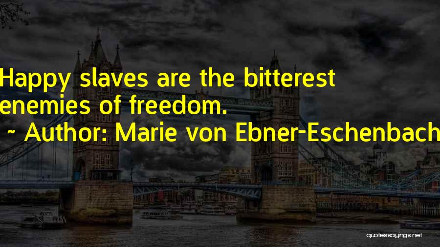 Marie Von Ebner-Eschenbach Quotes: Happy Slaves Are The Bitterest Enemies Of Freedom.