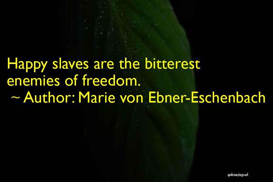 Marie Von Ebner-Eschenbach Quotes: Happy Slaves Are The Bitterest Enemies Of Freedom.