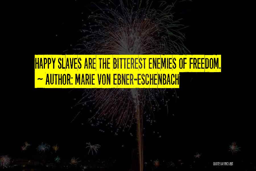Marie Von Ebner-Eschenbach Quotes: Happy Slaves Are The Bitterest Enemies Of Freedom.