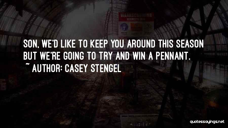 Casey Stengel Quotes: Son, We'd Like To Keep You Around This Season But We're Going To Try And Win A Pennant.