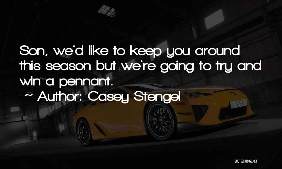 Casey Stengel Quotes: Son, We'd Like To Keep You Around This Season But We're Going To Try And Win A Pennant.