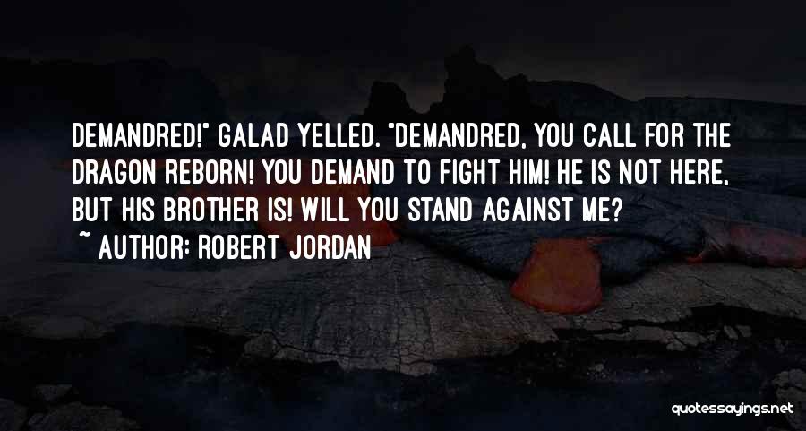 Robert Jordan Quotes: Demandred! Galad Yelled. Demandred, You Call For The Dragon Reborn! You Demand To Fight Him! He Is Not Here, But