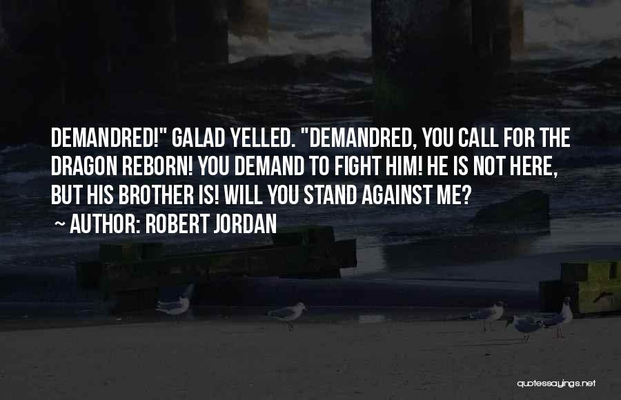 Robert Jordan Quotes: Demandred! Galad Yelled. Demandred, You Call For The Dragon Reborn! You Demand To Fight Him! He Is Not Here, But
