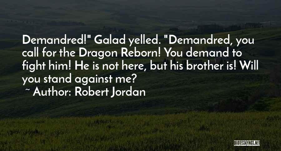 Robert Jordan Quotes: Demandred! Galad Yelled. Demandred, You Call For The Dragon Reborn! You Demand To Fight Him! He Is Not Here, But