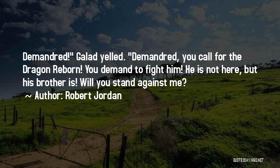 Robert Jordan Quotes: Demandred! Galad Yelled. Demandred, You Call For The Dragon Reborn! You Demand To Fight Him! He Is Not Here, But