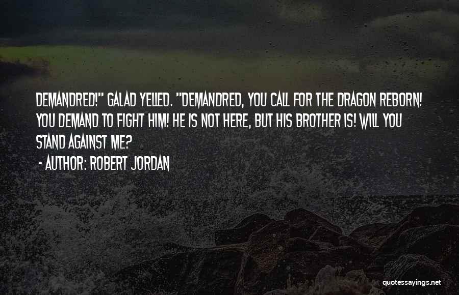 Robert Jordan Quotes: Demandred! Galad Yelled. Demandred, You Call For The Dragon Reborn! You Demand To Fight Him! He Is Not Here, But