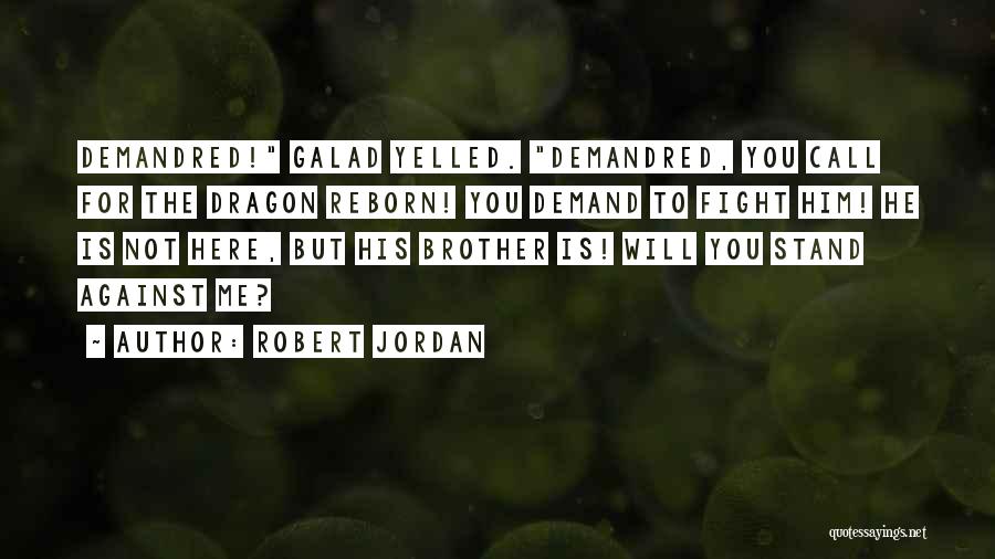 Robert Jordan Quotes: Demandred! Galad Yelled. Demandred, You Call For The Dragon Reborn! You Demand To Fight Him! He Is Not Here, But