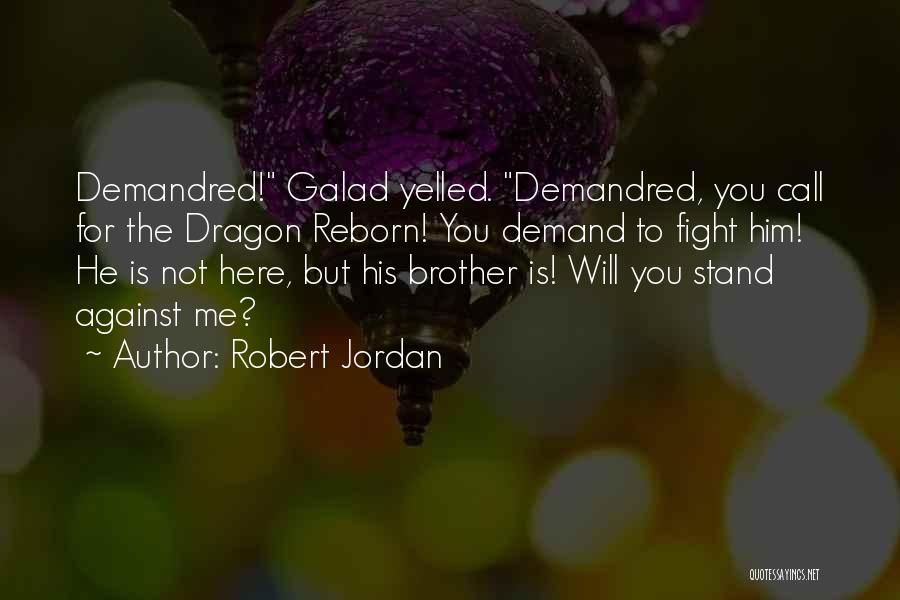 Robert Jordan Quotes: Demandred! Galad Yelled. Demandred, You Call For The Dragon Reborn! You Demand To Fight Him! He Is Not Here, But