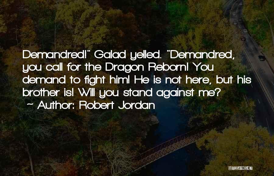 Robert Jordan Quotes: Demandred! Galad Yelled. Demandred, You Call For The Dragon Reborn! You Demand To Fight Him! He Is Not Here, But