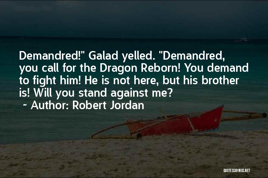 Robert Jordan Quotes: Demandred! Galad Yelled. Demandred, You Call For The Dragon Reborn! You Demand To Fight Him! He Is Not Here, But