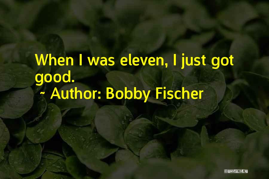 Bobby Fischer Quotes: When I Was Eleven, I Just Got Good.